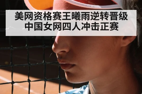 美网资格赛王曦雨逆转晋级 中国女网四人冲击正赛