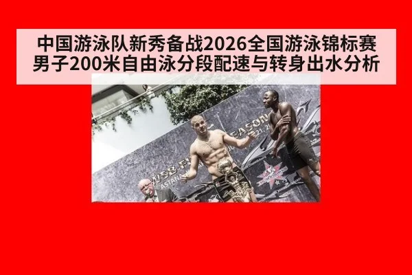中国游泳队新秀备战2026全国游泳锦标赛男子200米自由泳分段配速与转身出水分析