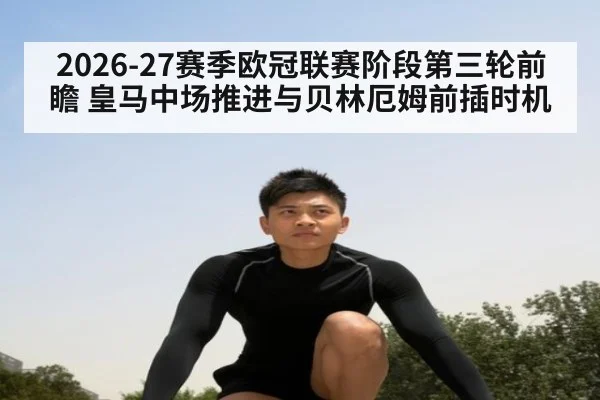 2026-27赛季欧冠联赛阶段第三轮前瞻 皇马中场推进与贝林厄姆前插时机